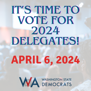 It's time to vote foor 2024 delegates; April 6, 2024; WA State Democrats