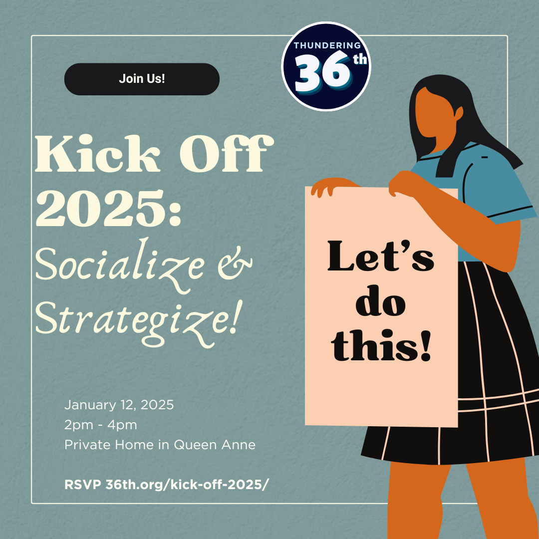 Kick Off 2025 Socialize & Strategize January 12, 2025 2pm - 4pm; private home in Queen Anne rsvp 36th.org/kick-off-2025/