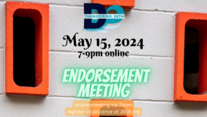 Thundering 36th May 15, 2024, 7-9pm online Endorsement Meeting online meeting via Zoom register in advance at 36th.org