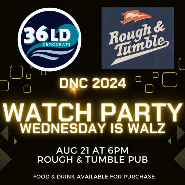 36th LD Democrats / Rough & Tumble; DNC 2024 WATCH PARTY Wednesday is Walz Wednesday August 21 at 6pm Rough & Tumble Porch; food & drink available for purchase