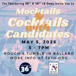 The Thundering 36th LD Democrats invite you to Mocktails and Cocktails with Candidates May 5, 2025, 5-7pm, Rough & Tumble in Ballard; more info at 36th.org